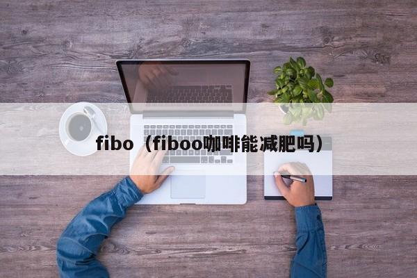 fibo（fiboo咖啡能减肥吗）