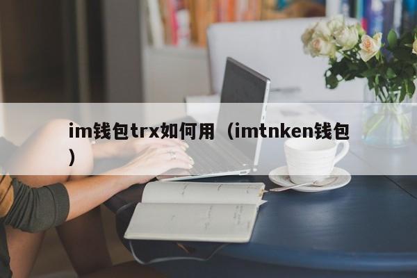 im钱包trx如何用（imtnken钱包）