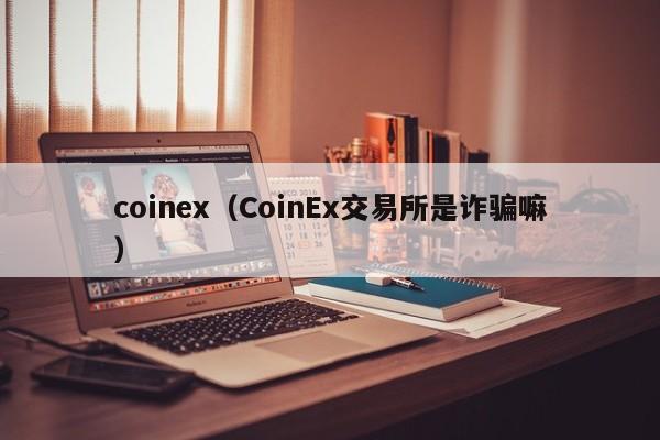 coinex（CoinEx交易所是诈骗嘛）