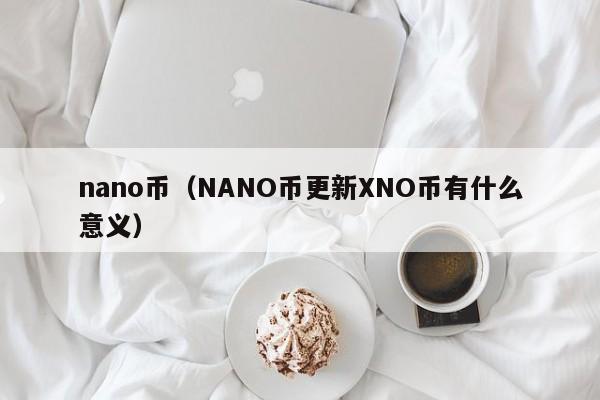 nano币（NANO币更新XNO币有什么意义）