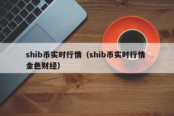 shib币实时行情（shib币实时行情 金色财经）