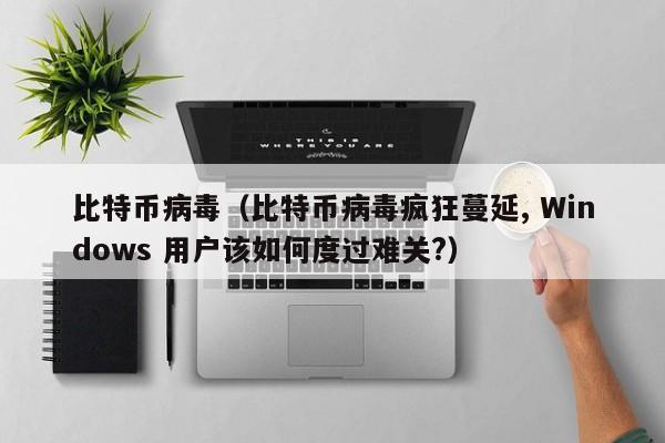 比特币病毒（比特币病毒疯狂蔓延, Windows 用户该如何度过难关?）