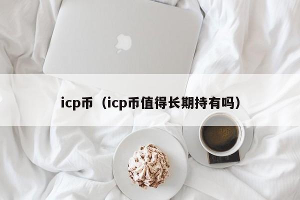 icp币（icp币值得长期持有吗）