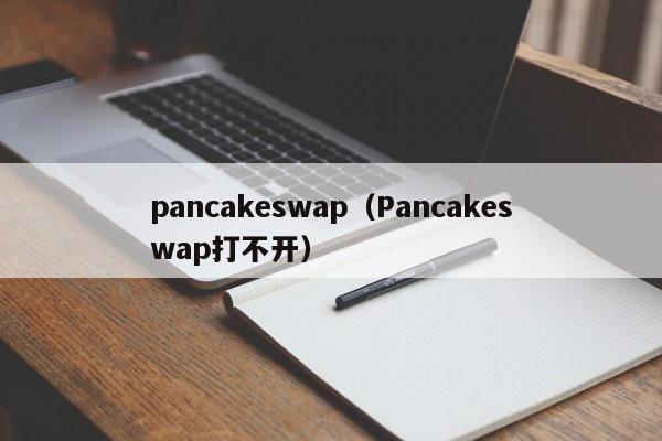 pancakeswap（Pancakeswap打不开）