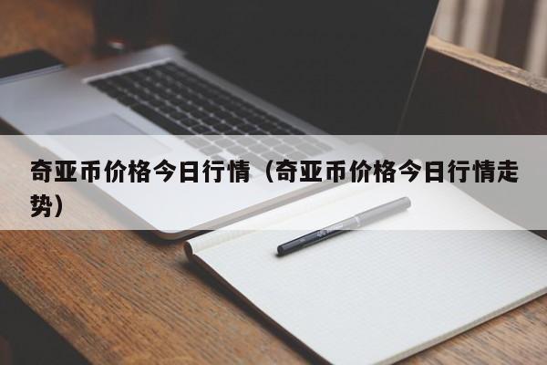 奇亚币价格今日行情（奇亚币价格今日行情走势）