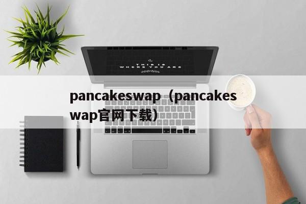 pancakeswap（pancakeswap官网下载）