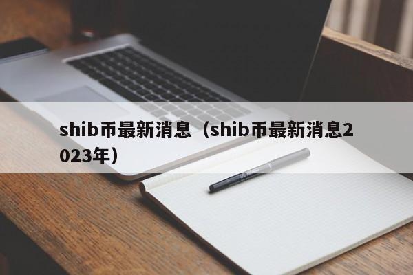 shib币最新消息（shib币最新消息2023年）