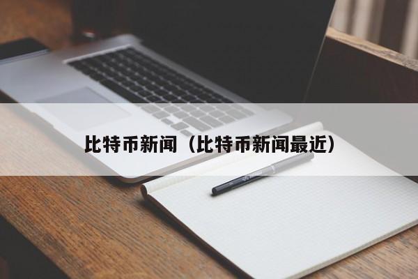 比特币新闻（比特币新闻最近）