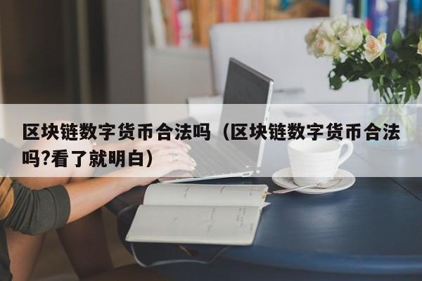 区块链数字货币合法吗（区块链数字货币合法吗?看了就明白）