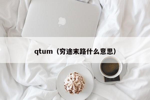 qtum（穷途末路什么意思）