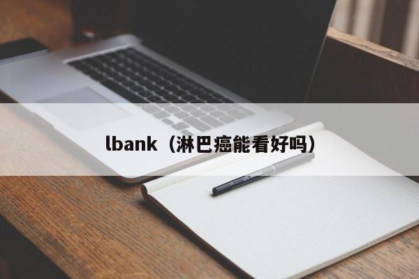 lbank（淋巴癌能看好吗）