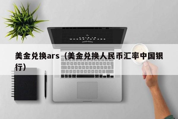 美金兑换ars（美金兑换人民币汇率中国银行）