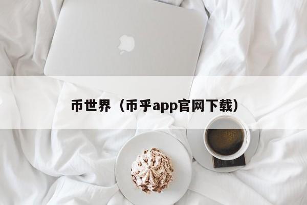 币世界（币乎app官网下载）