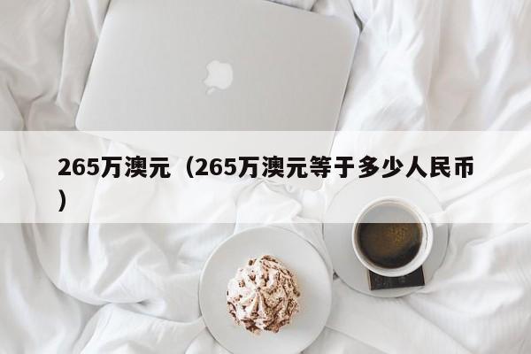 265万澳元（265万澳元等于多少人民币）