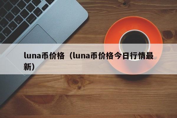 luna币价格（luna币价格今日行情最新）