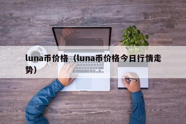 luna币价格（luna币价格今日行情走势）